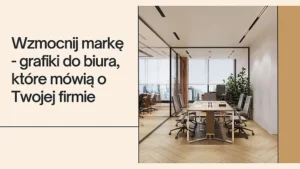 Wzmocnij markę - grafiki do biura, które mówią o Twojej firmie